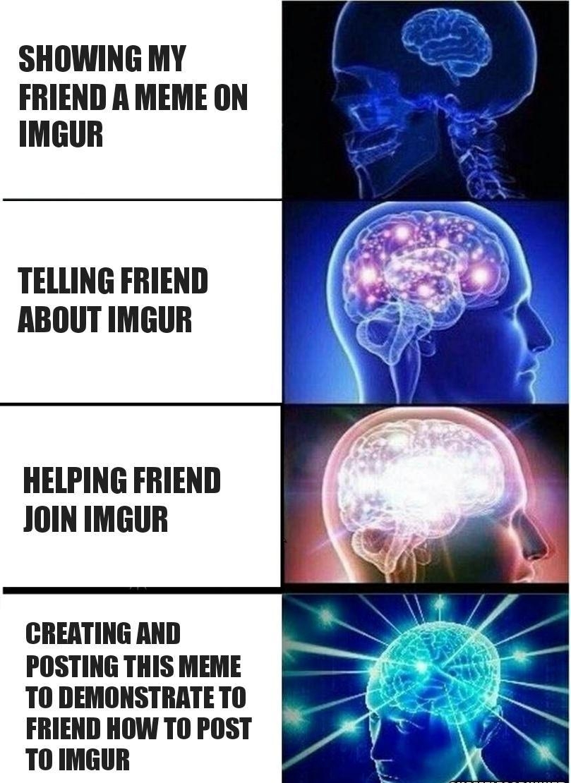 SHOWING MY FRIEND A MEME ON IMGUR TELLING FRIEND ABOUT IMGUR HELPING FRIEND JOIN IMGUR CREATING AND POSTING THIS MEME TO DEMONSTRATETO FRIEND HOW TO POST TO IMGUR