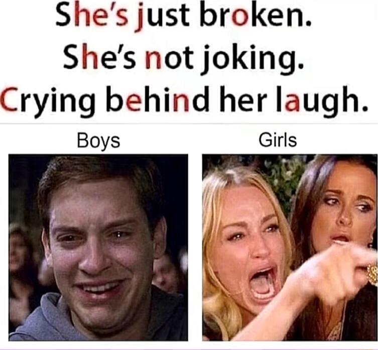 Shes just broken Shes not joking Crying behind her laugh Girls Boys