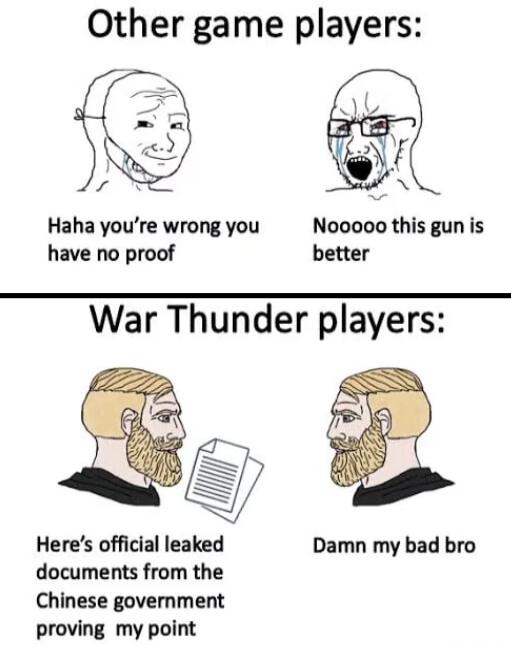 Other game players Haha youre wrong you Nooooo this gun is have no proof better War Thunder players g Heres official leaked Damn my bad bro documents from the Chinese government proving my point