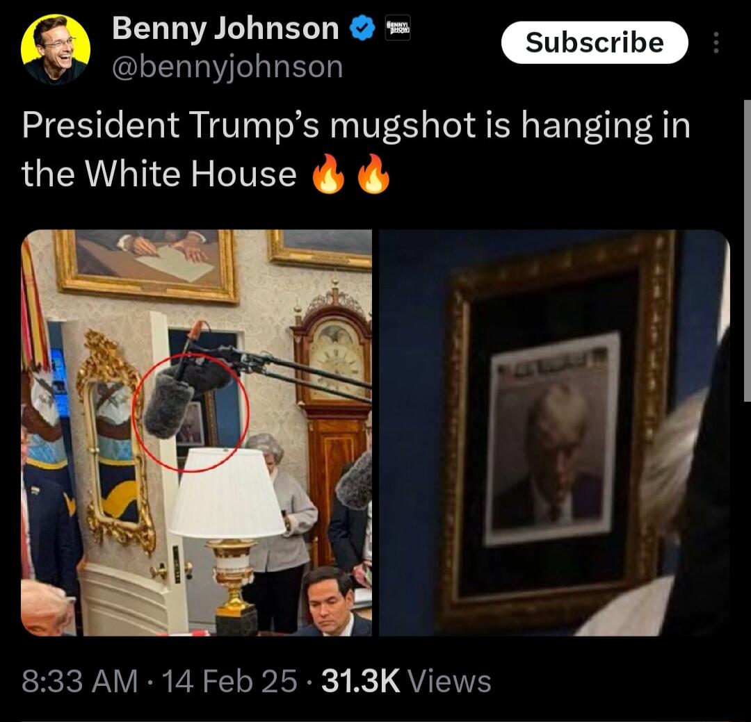 Benny Johnson bennyjohnson President Trumps mugshot is hanging in the White House 833 AM 14 Feb 25 313K Views