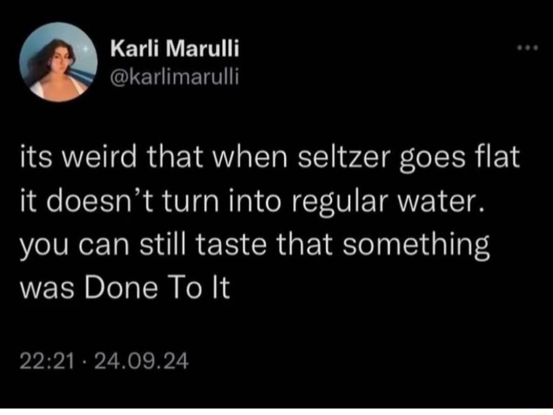 LEl BT karlimarulli its weird that when seltzer goes flat it doesnt turn into regular water you can still taste that something was Done To It 2221 240924