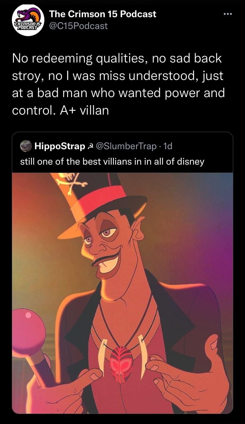 The Crimson 15 Podcast iy C15Podcast No redeeming qualities no sad back stroy no was miss understood just at a bad man who wanted power and control A villan HippoStrap A SlumberTrap 1d still one of the best villians in in all of disney
