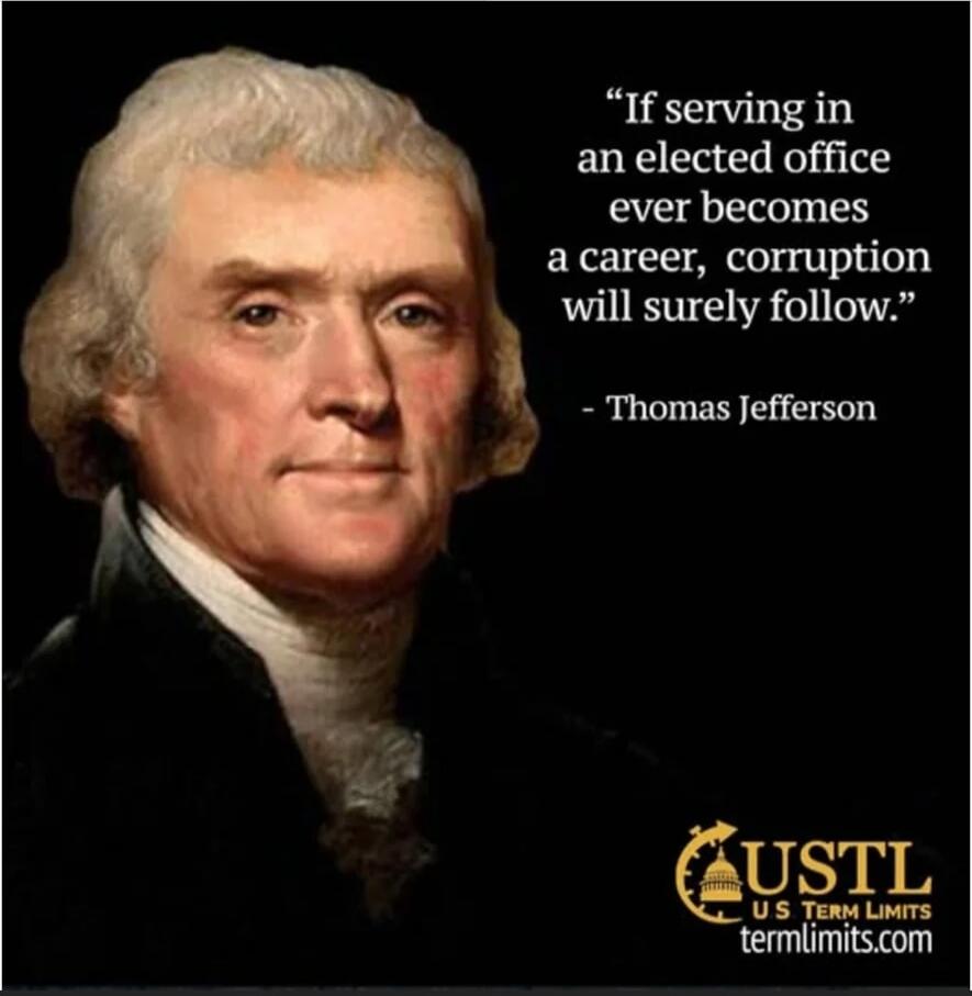 “If serving in an elected office ever becomes a career, corruption will surely follow.”
- Thomas Jefferson