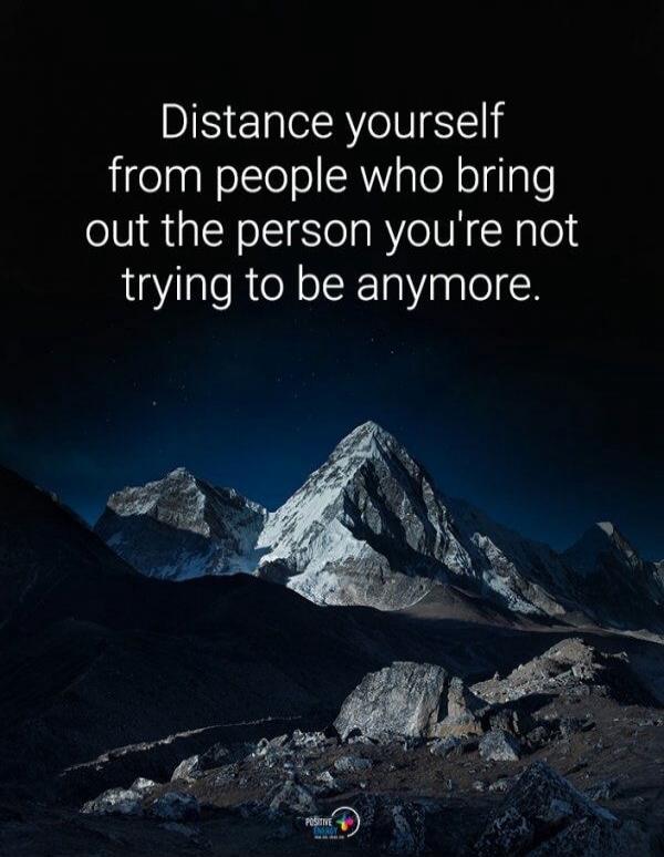 Distance yourself from people who bring out the person you're not trying to be anymore.