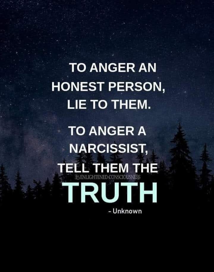 TO ANGER AN HONEST PERSON, LIE TO THEM. TO ANGER A NARCISSIST, TELL THEM THE TRUTH. ENLIGHTENED CONSCIOUSNESS - Unknown