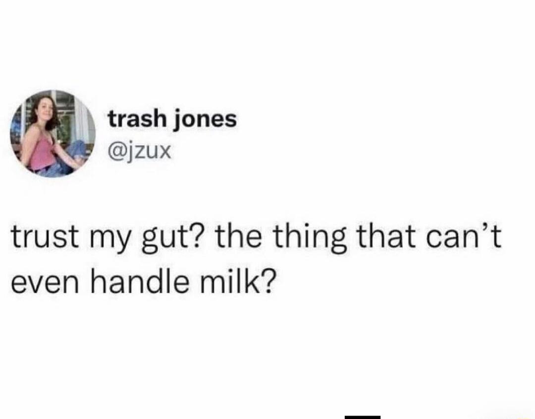 trust my gut? the thing that can't even handle milk?