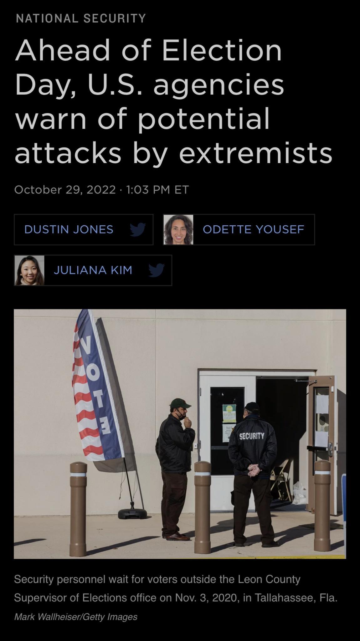 NATIONAL SECURITY P glYTe o il SATed dTop BEVAVASHE TelTa 1 WEIdaRe il oleld TaldF attacks by extremists October 29 2022 103 PM ET DUSTIN JONES G ODETTE YOUSEF Security personnel wait for voters outside the Leon County Supervisor of Elections office on Nov 3 2020 in Tallahassee Fla Mark Wallneiser