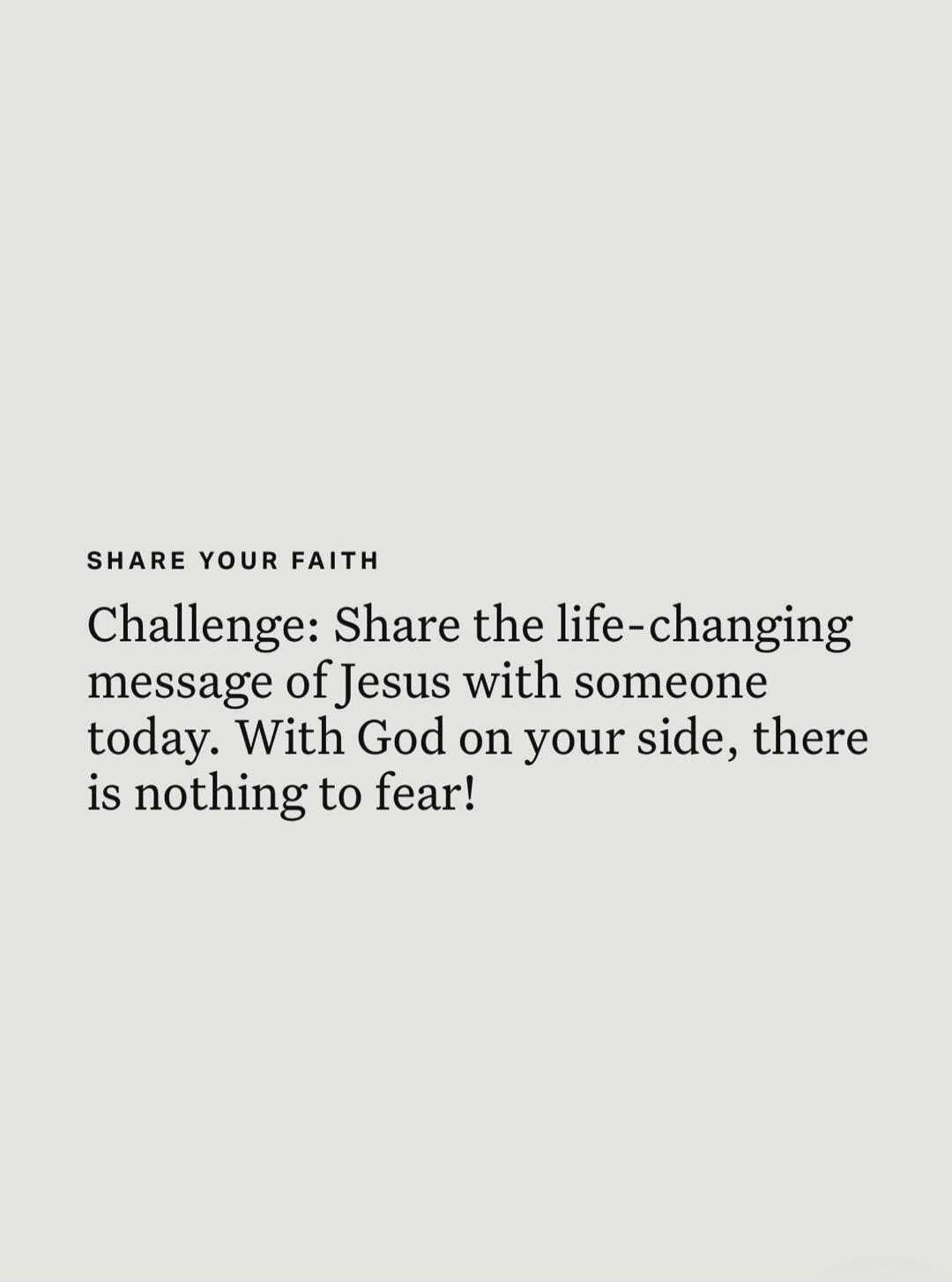 SHARE YOUR FAITH Challenge: Share the life-changing message of Jesus with someone today. With God on your side, there is nothing to fear!