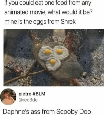 If you could eat one food from any animated movie what would it be mine is the eggs from Shrek pietro BLM rec3