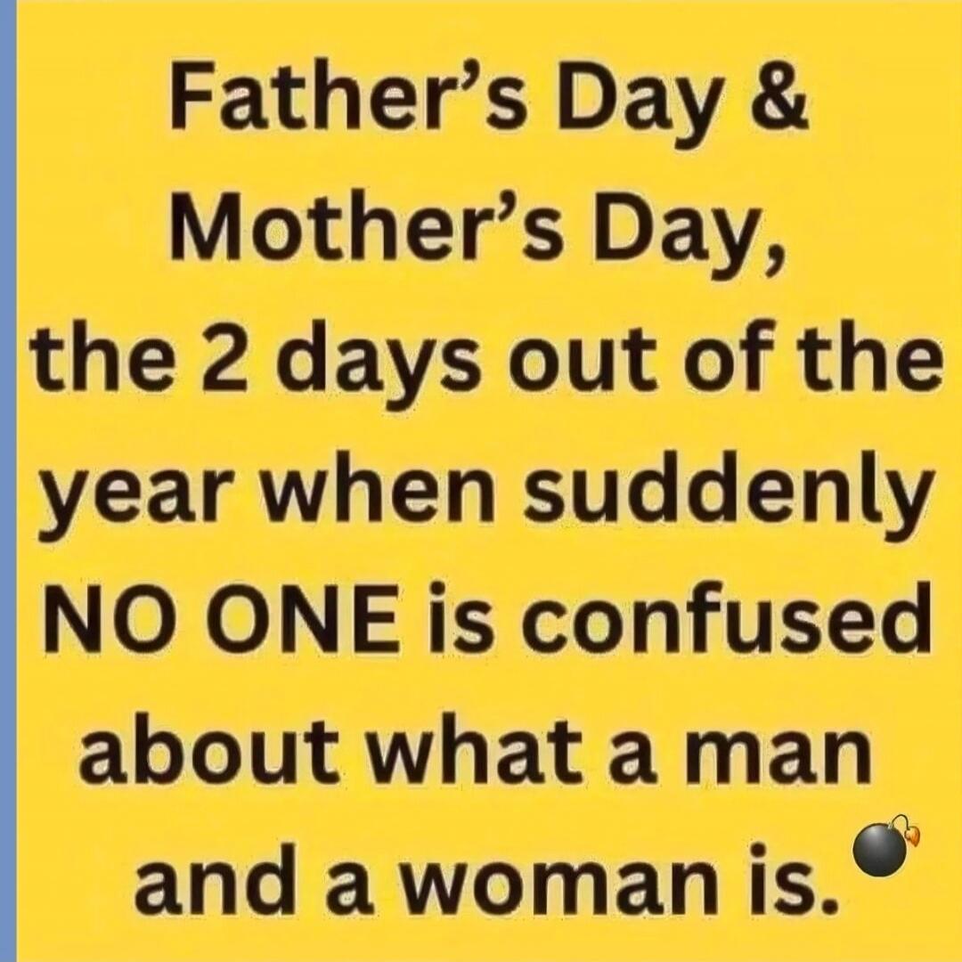 Father's Day & Mother's Day, the 2 days out of the year when suddenly NO ONE is confused about what a man and a woman is.