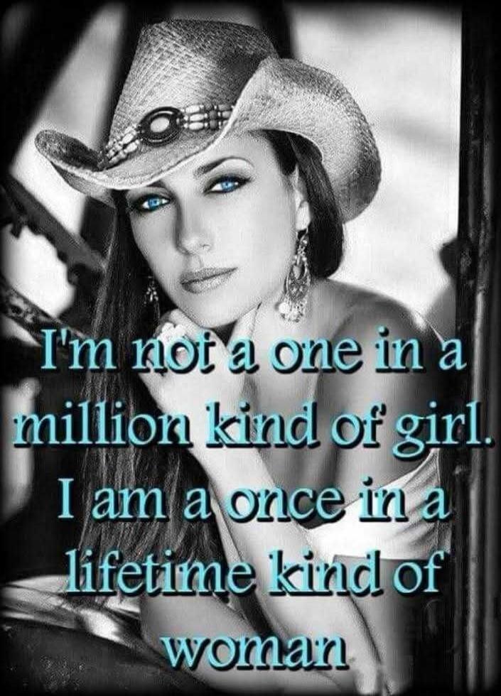 I'm not a one in a million kind of girl. I am a once in a lifetime kind of woman.