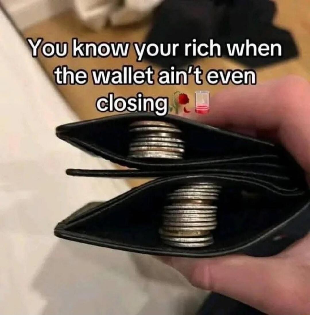 You know your rich when the wallet ain't even closing