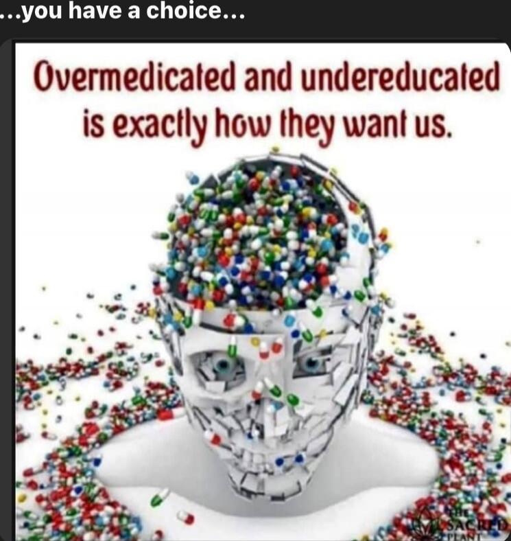 Overmedicated and undereducated is exactly how they want us.