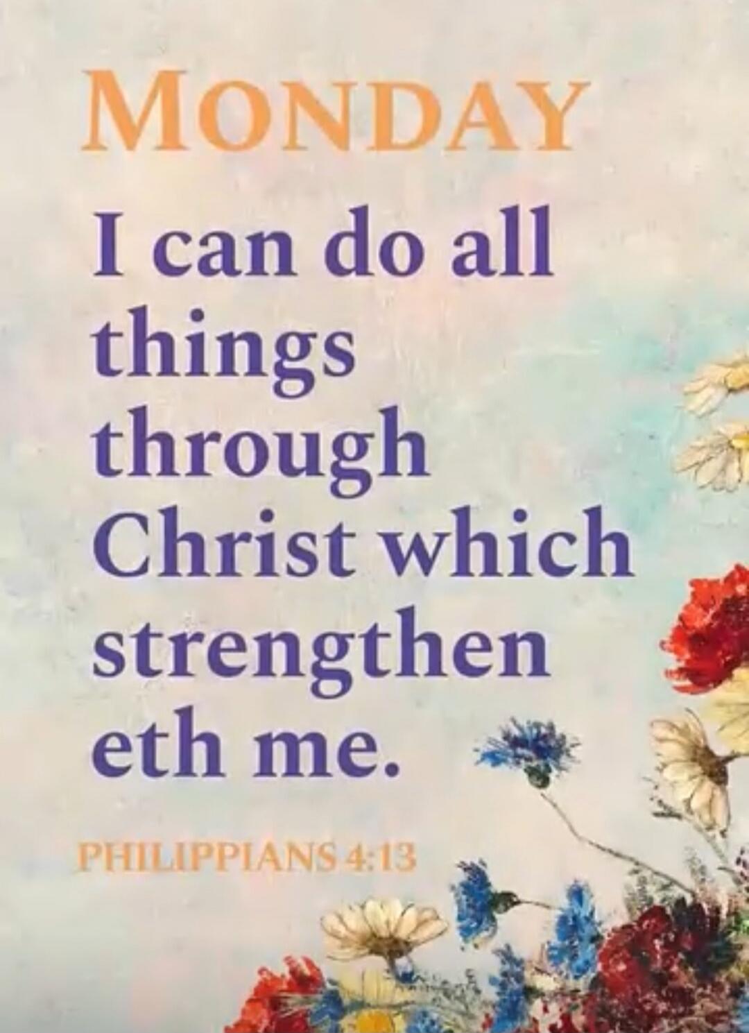 MONDAY
I can do all things through Christ which strengtheneth me.
PHILIPPIANS 4:13