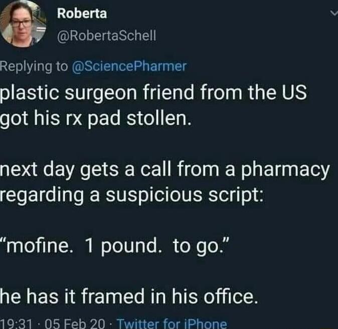 Roberta RobertaSchell Replying to SciencePharmer plastic surgeon friend from the US got his rx pad stollen next day gets a call from a pharmacy CIET R Tol eioVERTel o mofine 1 pound to go he has it framed in his office 1931 05 Feh 20 Twitter for iPhone