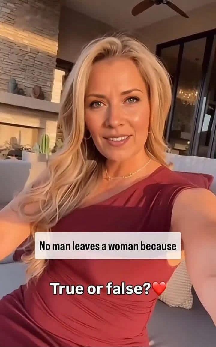 No man leaves a woman because\nTrue or false?❤️