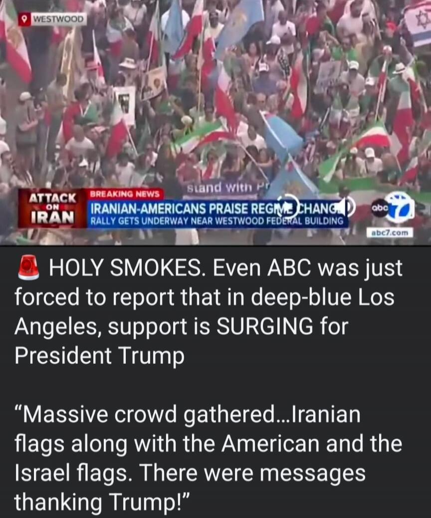 HOLY SMOKES. Even ABC was just forced to report that in deep-blue Los Angeles, support is SURGING for President Trump

“Massive crowd gathered... Iranian flags along with the American and the Israel flags. There were messages thanking Trump!”