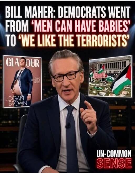 BILL MAHER: DEMOCRATS WENT FROM 'MEN CAN HAVE BABIES' TO 'WE LIKE THE TERRORISTS'. GLAMOUR. LOGAN BROWN. MANS PREGNANT PROUD. UN-COMMON SENSE.