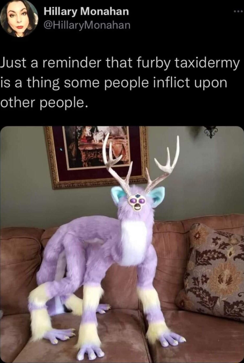 R ETAN L ELED SRCEHIERYVILELEN Just a reminder that furby taxidermy is a thing some people inflict upon other people