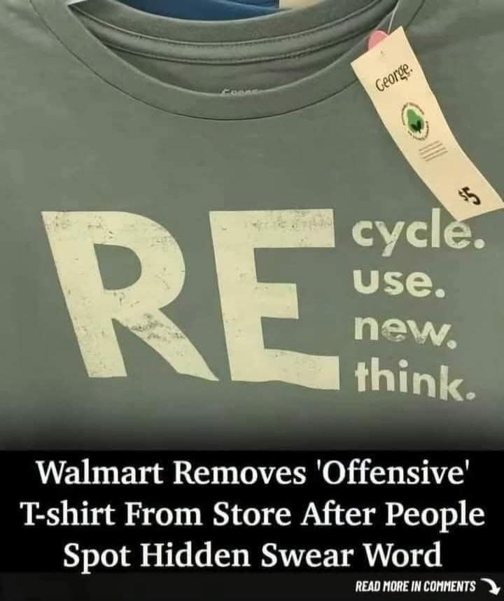 RE cycle. use. new. think. George. $5. Walmart Removes 'Offensive' T-shirt From Store After People Spot Hidden Swear Word. READ MORE IN COMMENTS
