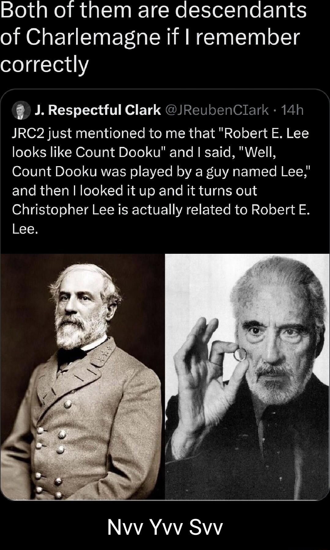 SlojdgNeliuglclogReTRolIolTglo kT g 6 of Charlemagne if remember oloTe11 Respectful Clark JReubenClark 14h JRC2 just mentioned to me that Robert E Lee looks like Count Dooku and said Well Count Dooku was played by a guy named Lee and then looked it up and it turns out Christopher Lee is actually related to Robert E Lee ALY