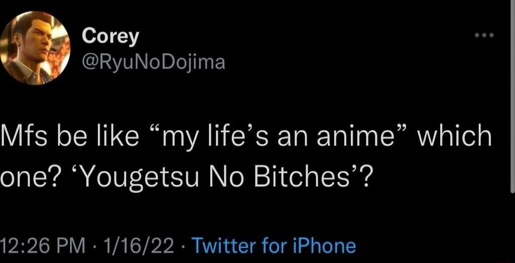 Corey @RyuNoDojima Mfs be like 'my life’s an anime' which one? 'YougetsU No Bitches'?
12:26 PM · 1/16/22 · Twitter for iPhone