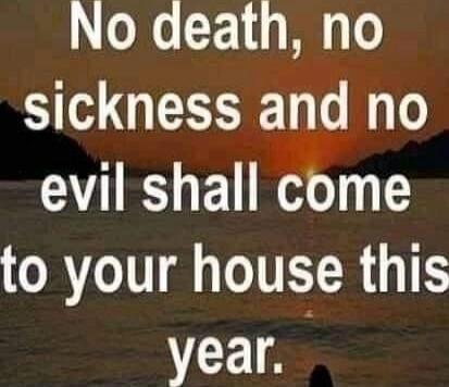 No death, no sickness and no evil shall come to your house this year.