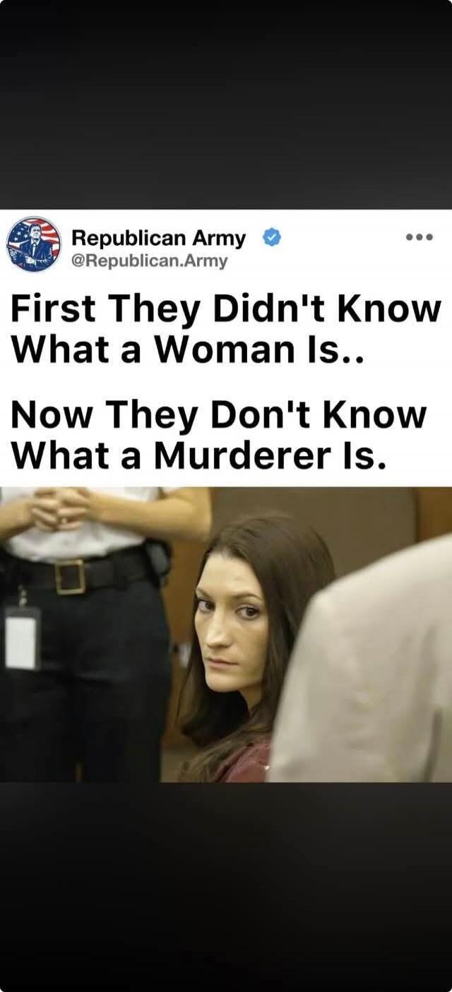 Republican Army @Republican.Army First They Didn't Know What a Woman Is.. Now They Don't Know What a Murderer Is.