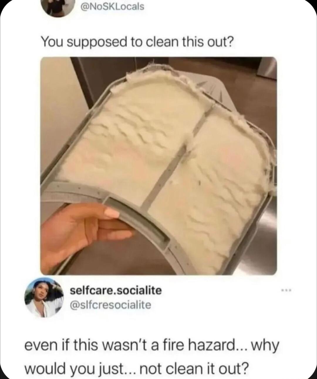 Gy NoSKLocals YYou supposed to clean this out selfcaresocialite v slfcresocialite even if this wasnt a fire hazard why L would you just not clean it out