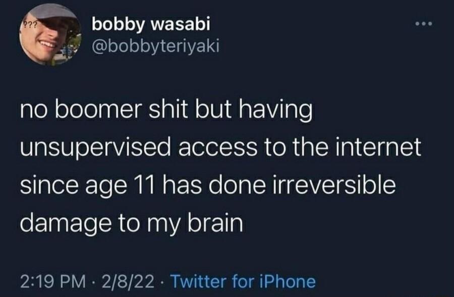 _ bobby wasabi bobbyteriyaki no boomer shit but having unsupervised access to the internet since age 11 has done irreversible damage to my brain 219 PM 2822 Twitter for iPhone