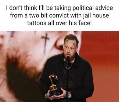 I don't think I'll be taking political advice from a two bit convict with jail house tattoos all over his face!