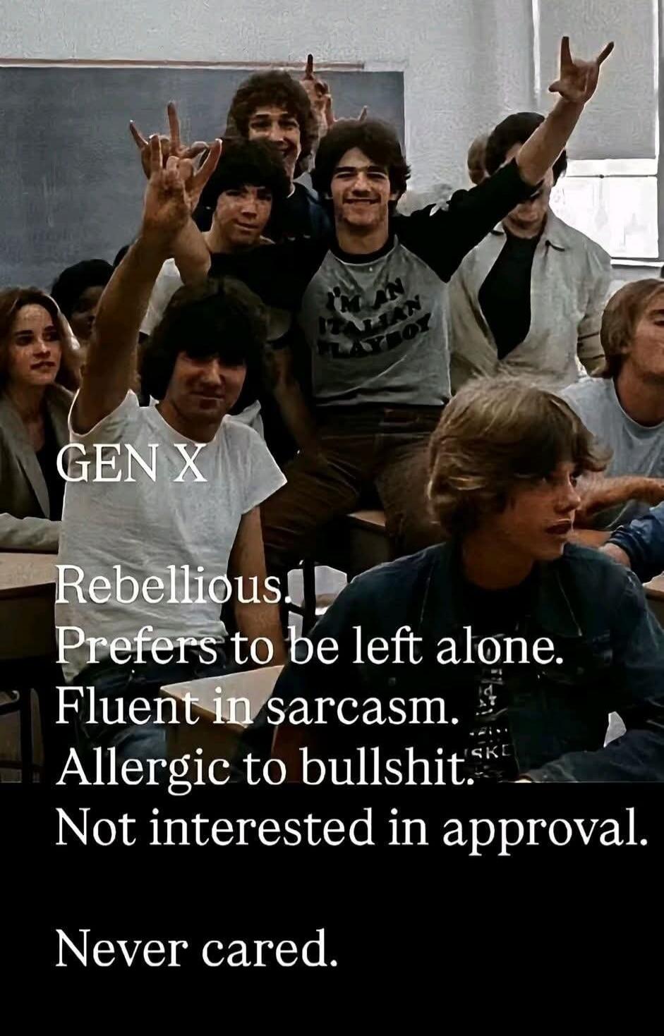 GEN X Rebellious! Prefers to be left alone. Fluent in sarcasm. Allergic to bullshit. Not interested in approval. Never cared. I'M AN ITALIAN PLAYBOY