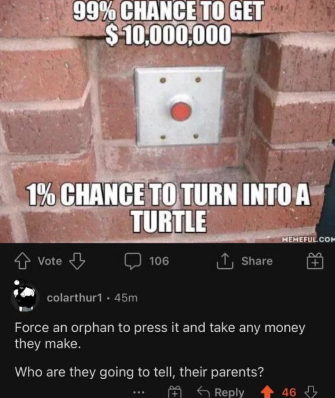 colarthur 45m Force an orphan to press it and take any money they make Who are they going to tell their parents 4 Renh