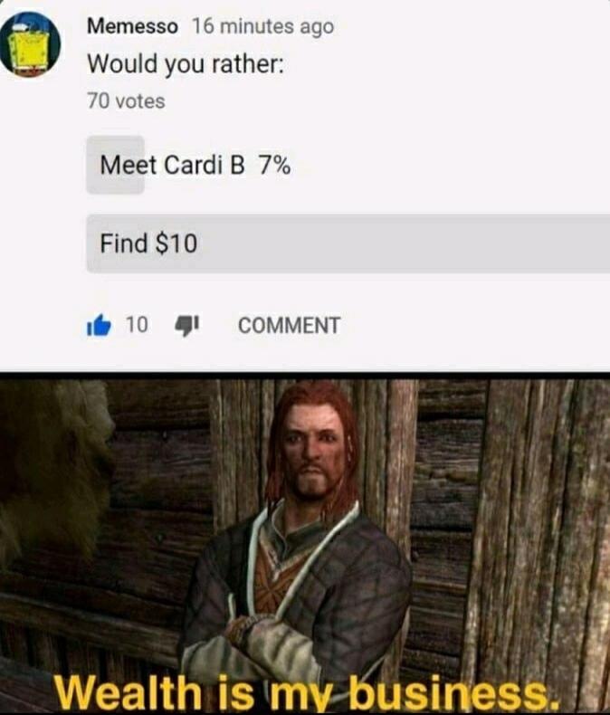 Memesso 16 minutes ago Would you rather 70 votes Meet Cardi B 7 Find 10 e 10 COMMENT r Wealth is my business