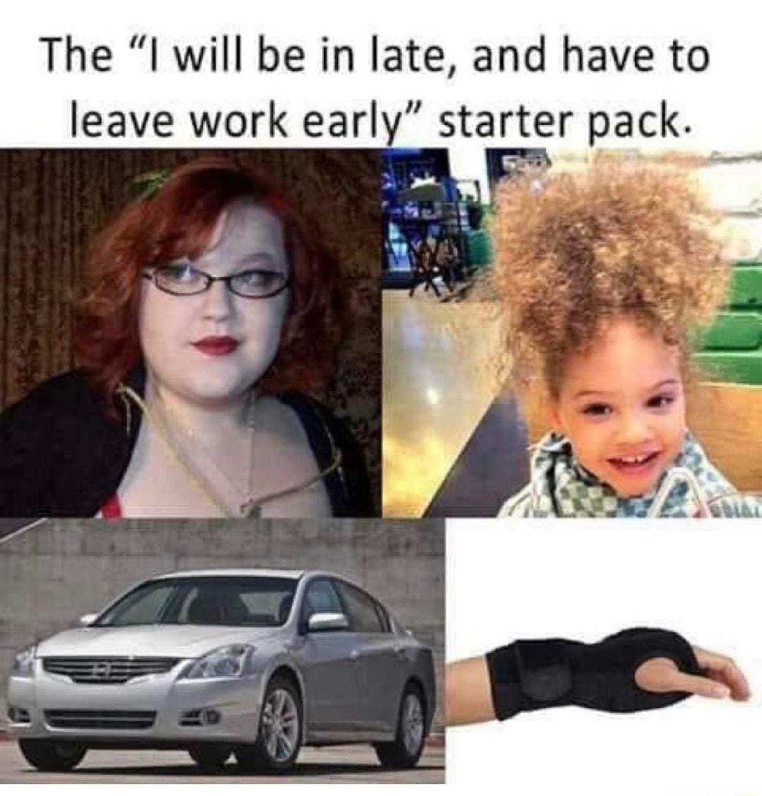 The I will be in late and have to leave work early starter pack
