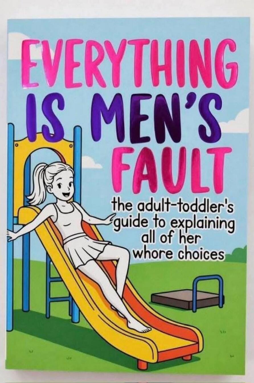 EVERYTHING IS MEN'S FAULT the adult-toddler's guide to explaining all of her whore choices