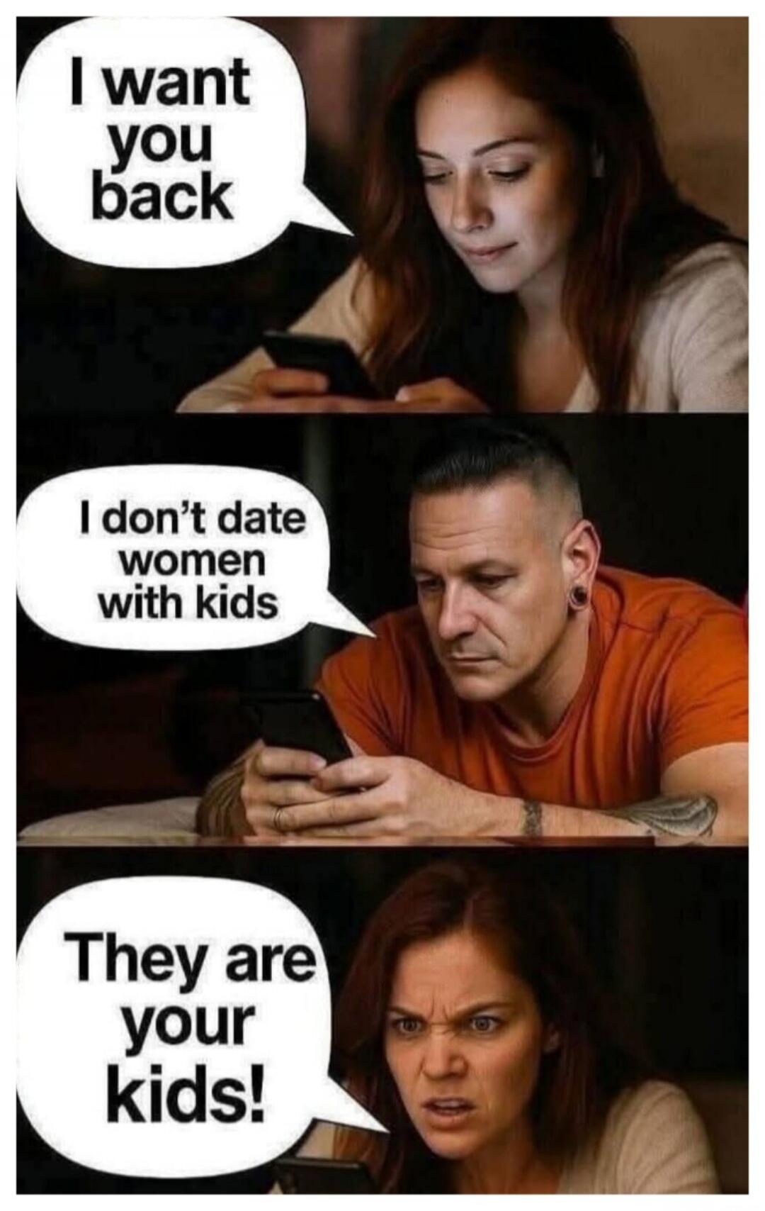 I want you back. I don't date women with kids. They are your kids!