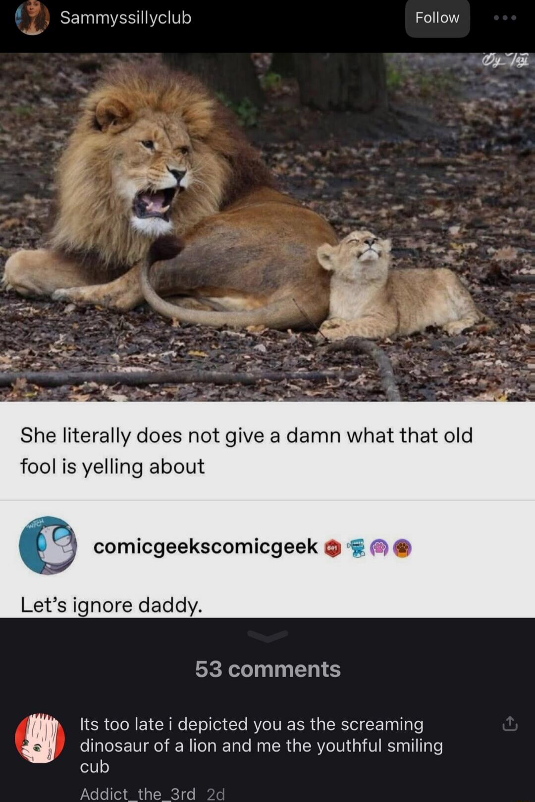 She literally does not give a damn what that old fool is yelling about
Let’s ignore daddy.