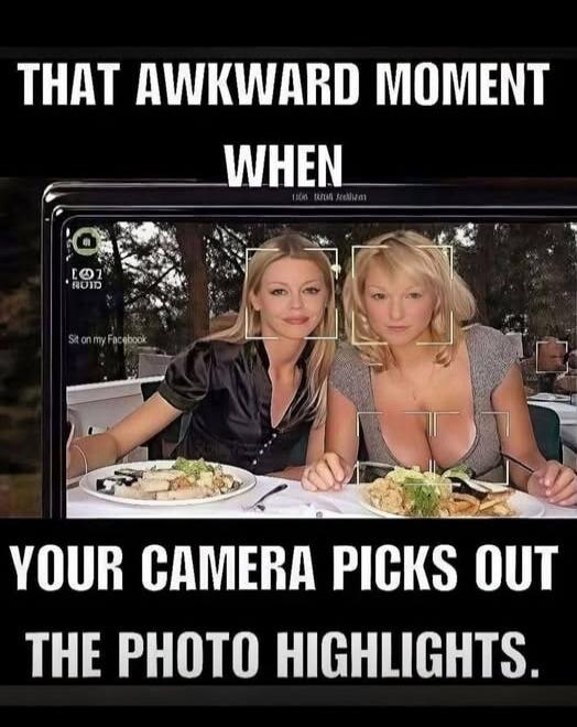 THAT AWKWARD MOMENT WHEN YOUR CAMERA PICKS OUT THE PHOTO HIGHLIGHTS.