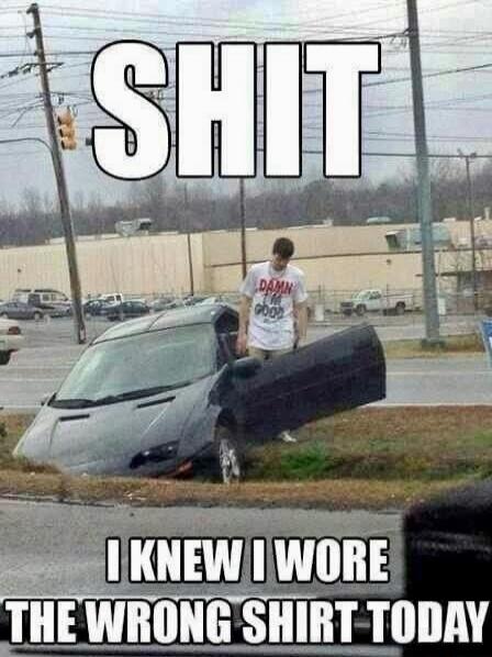 SHIT DAMN I'M GOOD I KNEW I WORE THE WRONG SHIRT TODAY