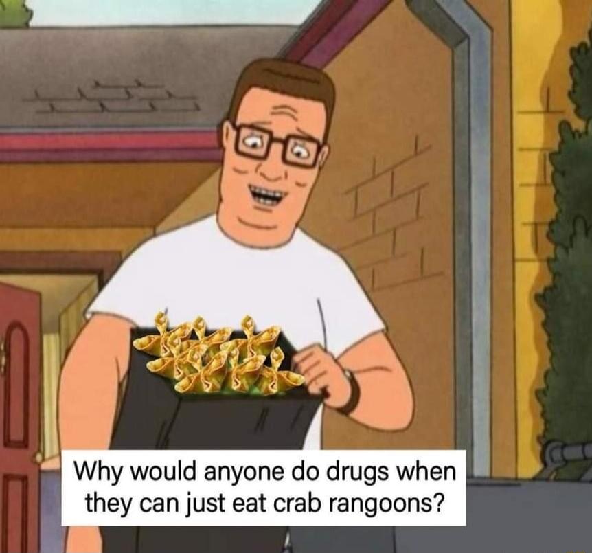 o Why would anyone do drugs when b they can just eat crab rangoons