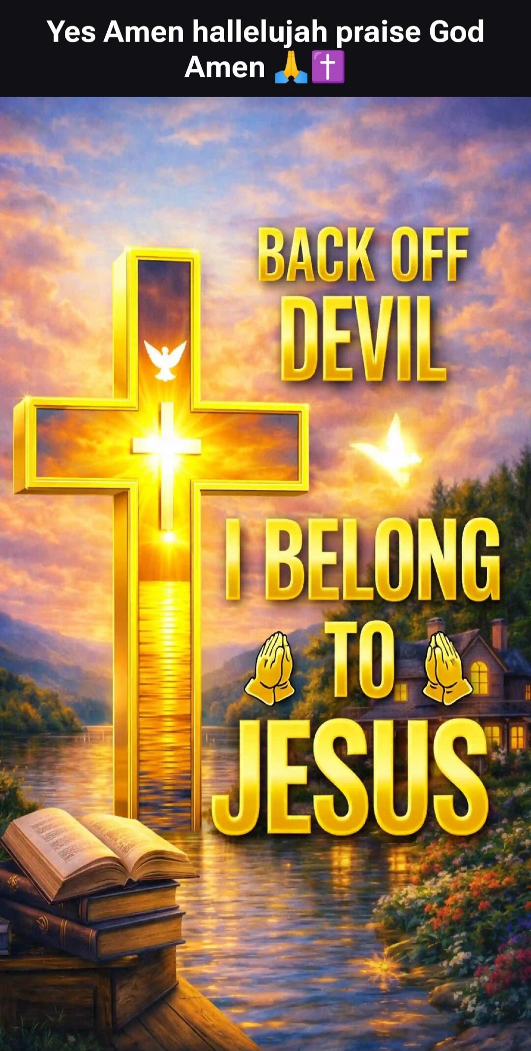Yes Amen hallelujah praise God Amen BACK OFF DEVIL I BELONG TO JESUS