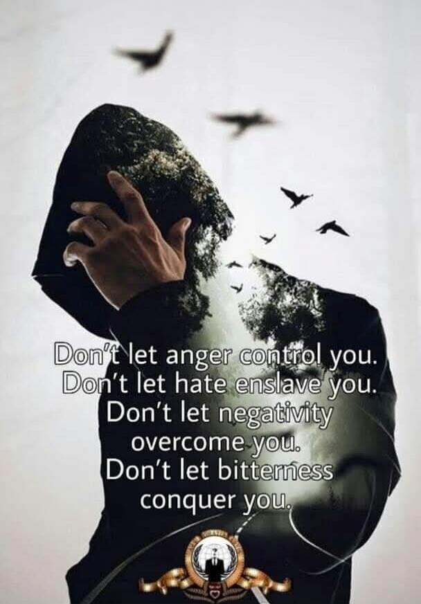 Don't let anger control you. Don't let hate enslave you. Don't let negativity overcome you. Don't let bitterness conquer you.