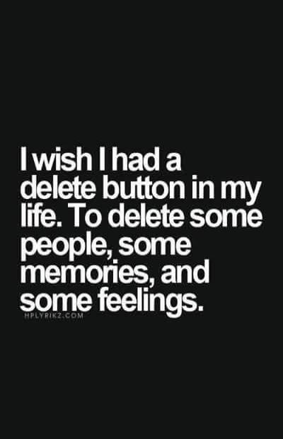 I wish I had a delete button in my life. To delete some people, some memories, and some feelings.