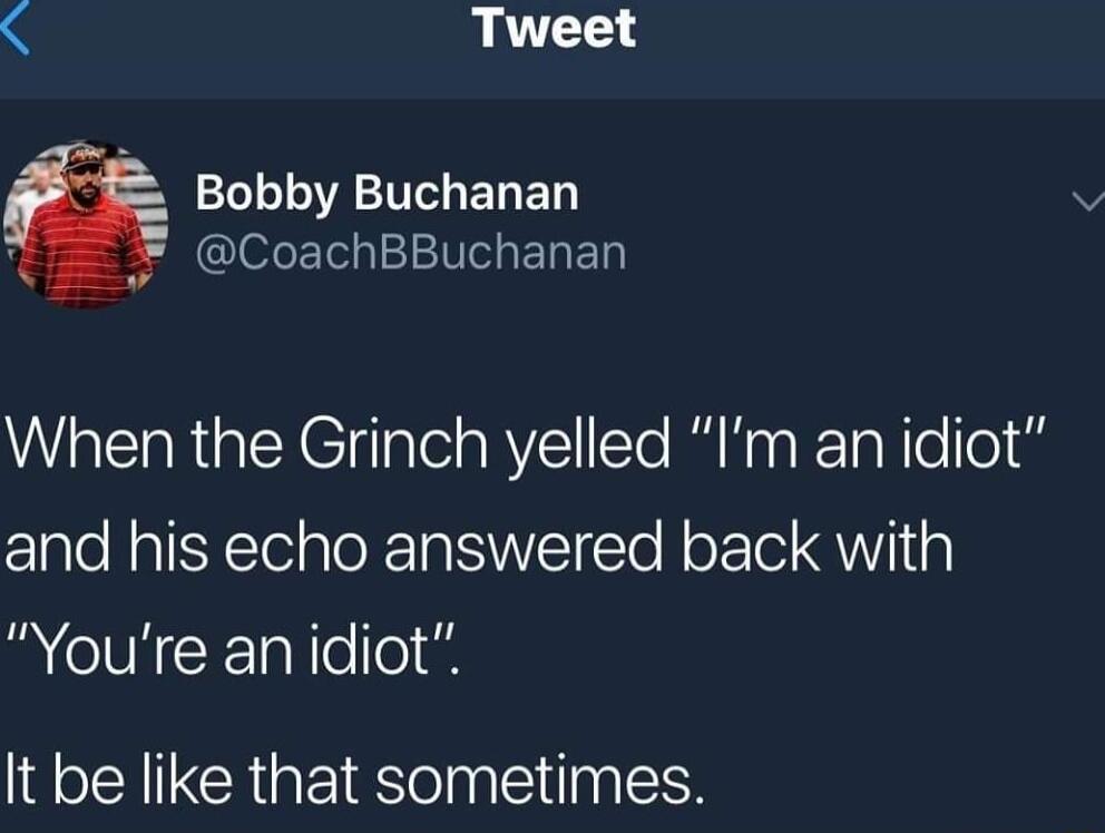 Tweet Bobby Buchanan b CoachBBuchanan When the Grinch yelled Im an idiot and his echo answered back with R CIVICEelo88 It be like that sometimes