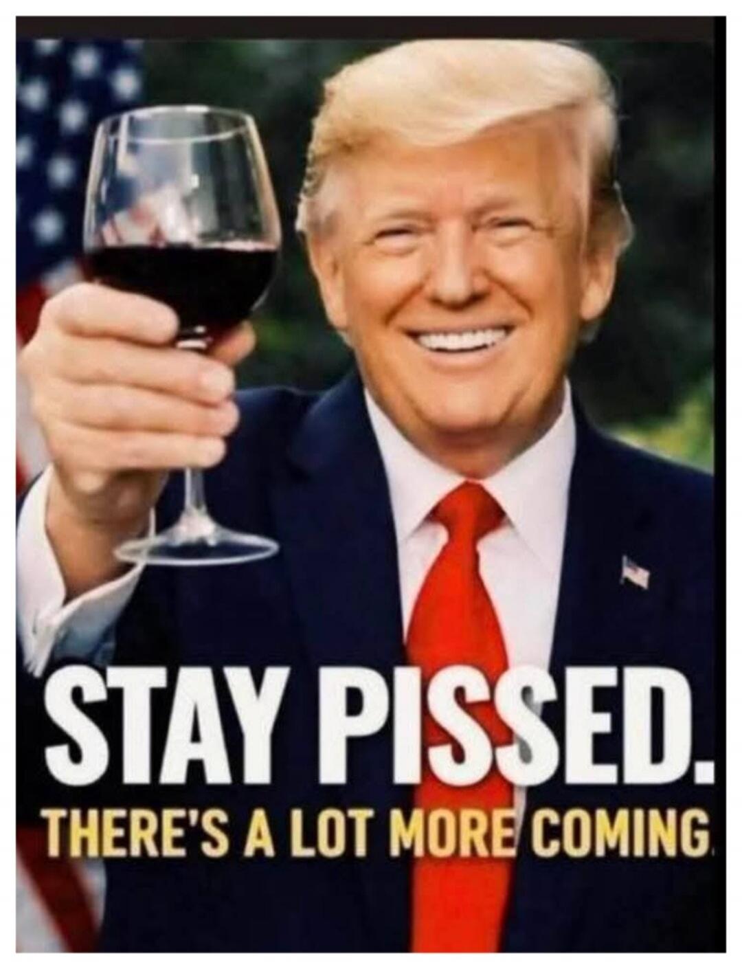 STAY PISSED. THERE'S A LOT MORE COMING