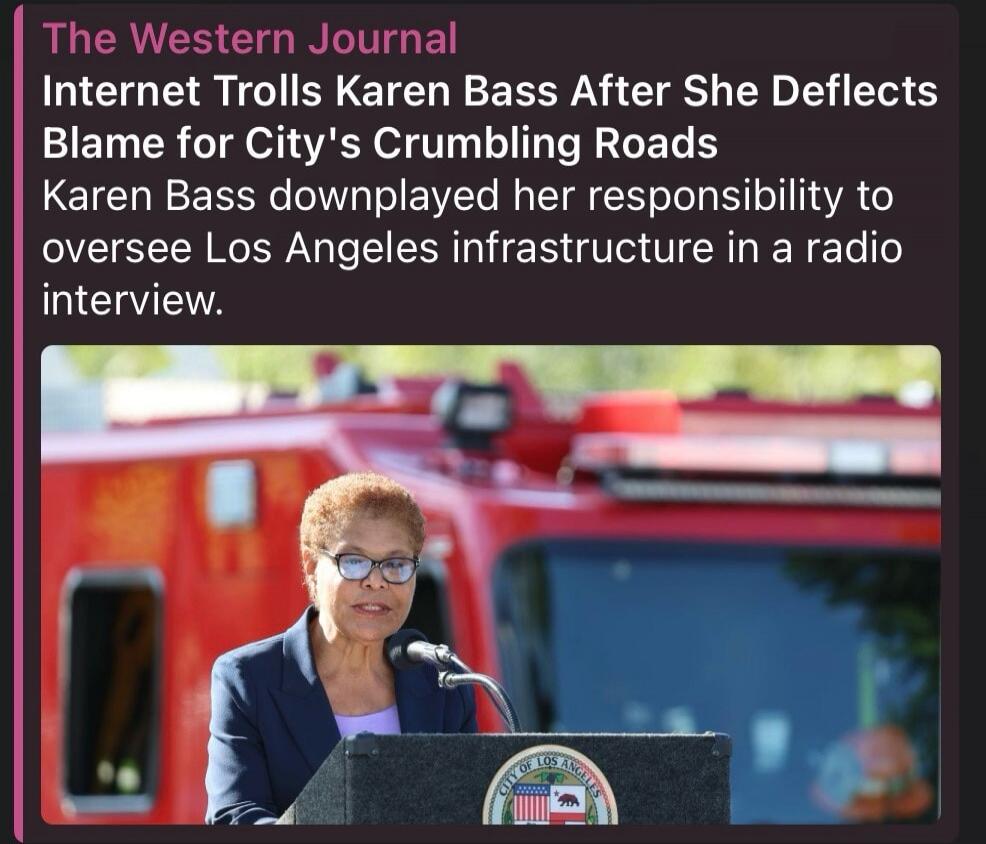 The Western Journal Internet Trolls Karen Bass After She Deflects Blame for City's Crumbling Roads Karen Bass downplayed her responsibility to oversee Los Angeles infrastructure in a radio interview.