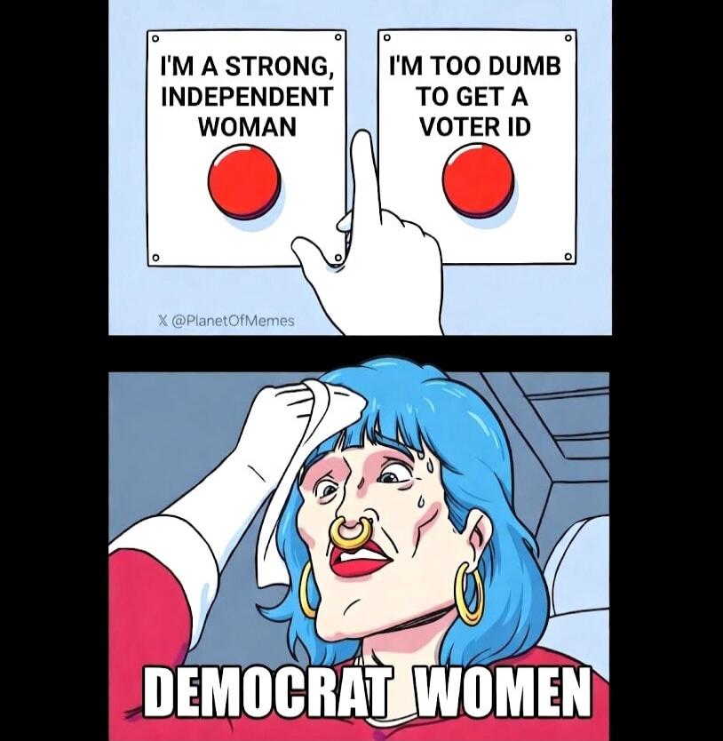 I'M A STRONG, INDEPENDENT WOMAN. I'M TOO DUMB TO GET A VOTER ID. DEMOCRAT WOMEN.