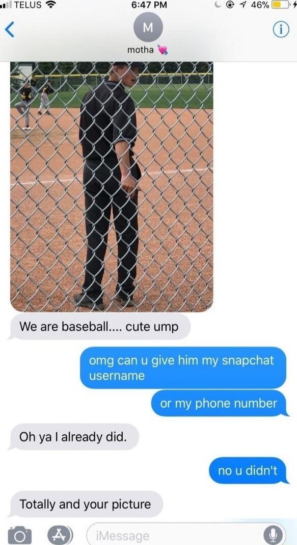 wTELUS We are baseball cute ump omg can u give him my snapchat isername or my phone number Oh ya already did Totally and your picture 1