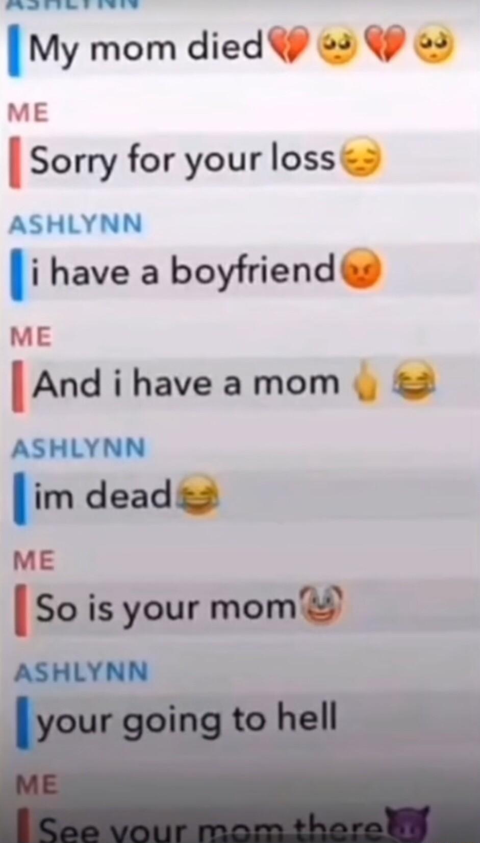 L adadd e d My mom died 2 2 Sorry for your loss ASHLYNN i have a boyfriend ME And i have amom 2 ASHLYNN im deadgz ME So is your mom
